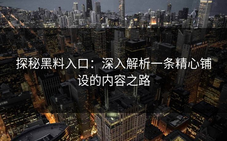 探秘黑料入口：深入解析一条精心铺设的内容之路