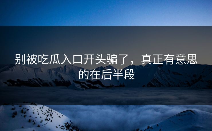 别被吃瓜入口开头骗了，真正有意思的在后半段