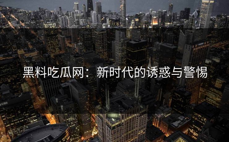 黑料吃瓜网:新时代的诱惑与警惕 黑料吃瓜网:新时代的诱惑与警惕