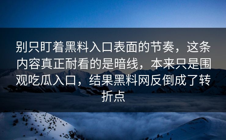 别只盯着黑料入口表面的节奏，这条内容真正耐看的是暗线，本来只是围观吃瓜入口，结果黑料网反倒成了转折点