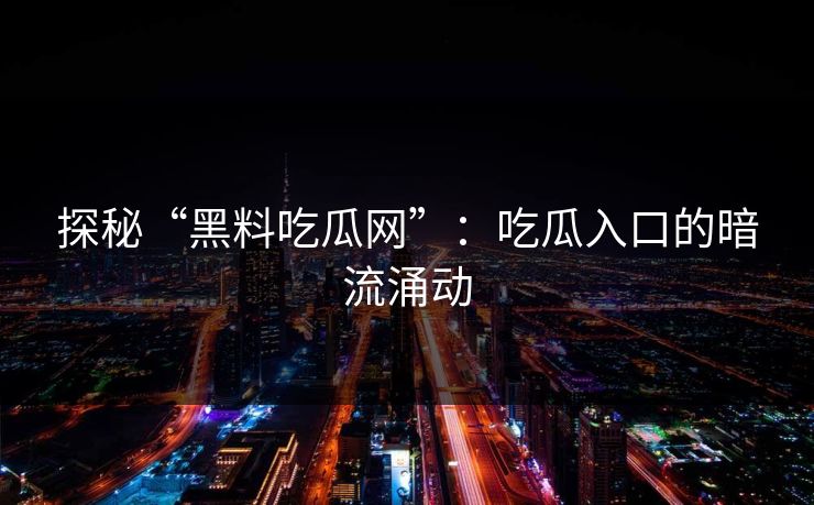 探秘“黑料吃瓜网”:吃瓜入口的暗流涌动 探秘“黑料吃瓜网”:吃瓜入口的暗流涌动