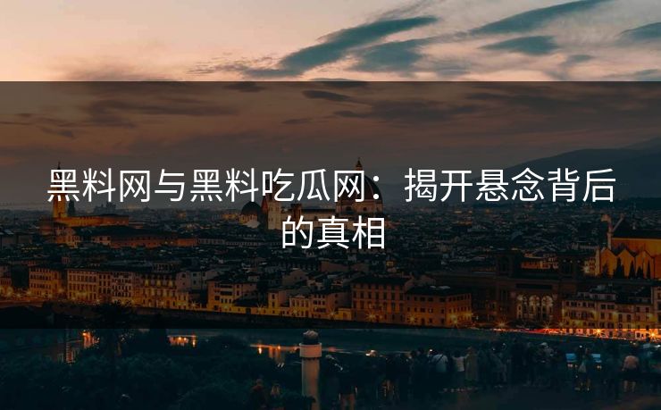 黑料网与黑料吃瓜网:揭开悬念背后的真相 黑料网与黑料吃瓜网:揭开悬念背后的真相