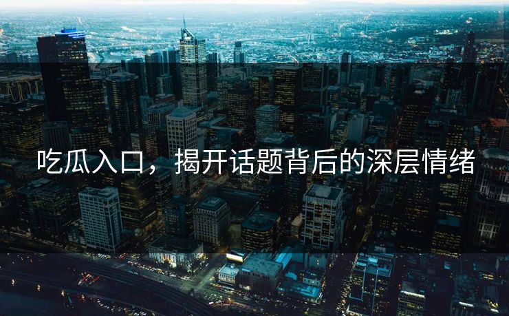 吃瓜入口,揭开话题背后的深层情绪 吃瓜入口,揭开话题背后的深层情绪