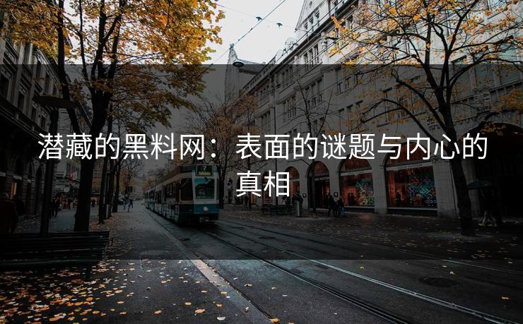 潜藏的黑料网:表面的谜题与内心的真相 潜藏的黑料网:表面的谜题与内心的真相