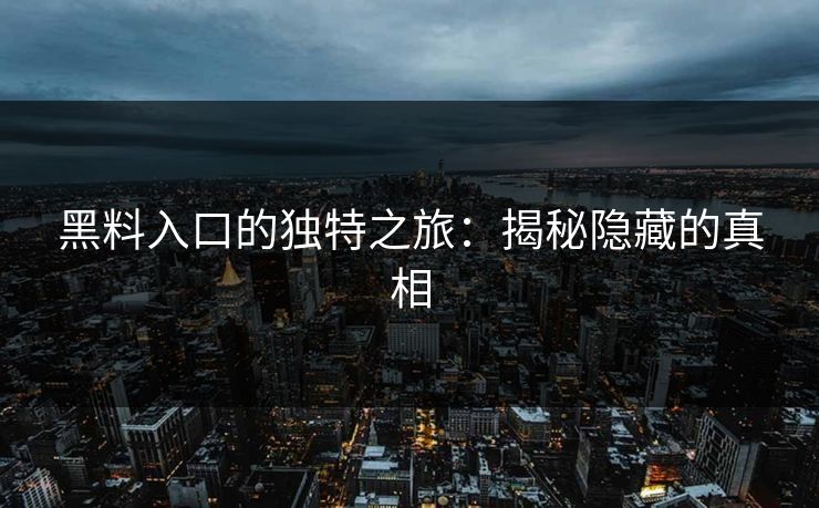 黑料入口的独特之旅:揭秘隐藏的真相 黑料入口的独特之旅:揭秘隐藏的真相
